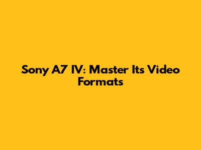 Sony A7 IV: Master Its Video Formats