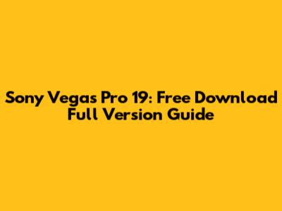 Sony Vegas Pro 19: Free Download Full Version Guide