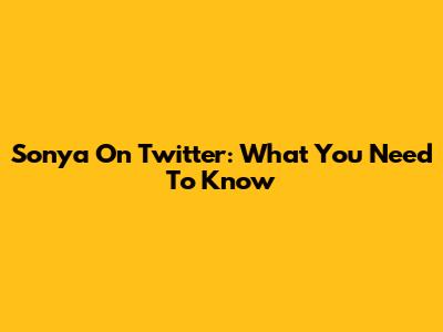 Sonya On Twitter: What You Need To Know