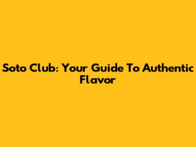 Soto Club: Your Guide To Authentic Flavor