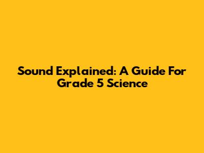 Sound Explained: A Guide For Grade 5 Science