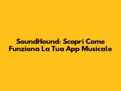 SoundHound: Scopri Come Funziona La Tua App Musicale