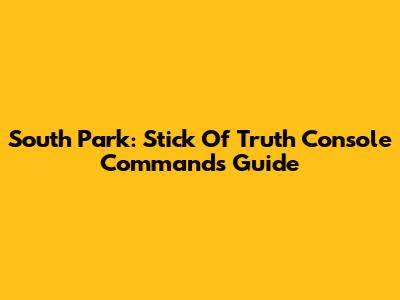 South Park: Stick Of Truth Console Commands Guide