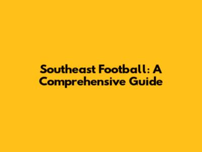 Southeast Football: A Comprehensive Guide