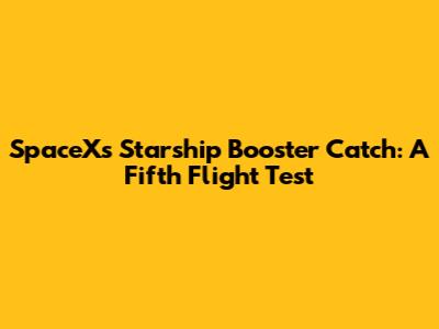 SpaceX's Starship Booster Catch: A Fifth Flight Test