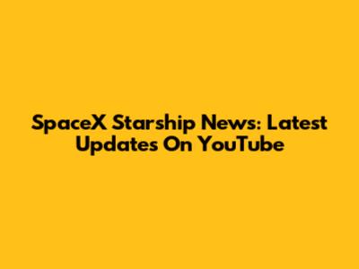 SpaceX Starship News: Latest Updates On YouTube