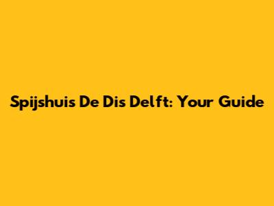 Spijshuis De Dis Delft: Your Guide