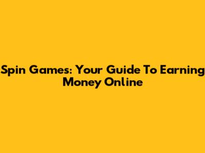 Spin Games: Your Guide To Earning Money Online