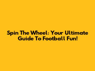 Spin The Wheel: Your Ultimate Guide To Football Fun!