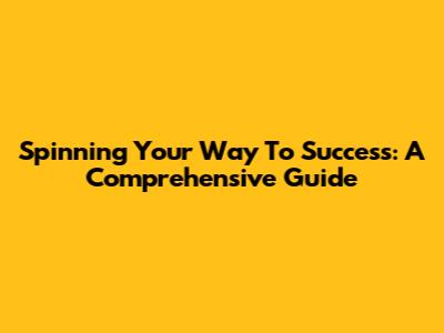 Spinning Your Way To Success: A Comprehensive Guide