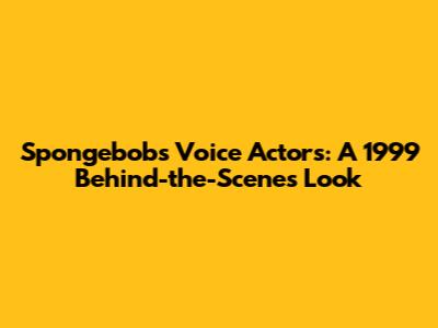 Spongebob's Voice Actors: A 1999 Behind-the-Scenes Look