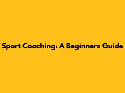 Sport Coaching: A Beginner's Guide