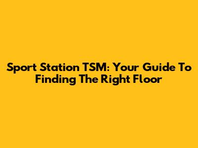 Sport Station TSM: Your Guide To Finding The Right Floor