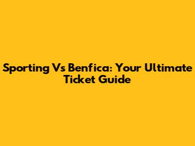 Sporting Vs Benfica: Your Ultimate Ticket Guide