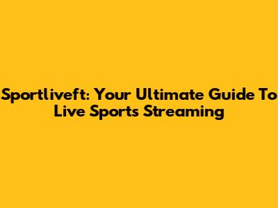 Sportliveft: Your Ultimate Guide To Live Sports Streaming