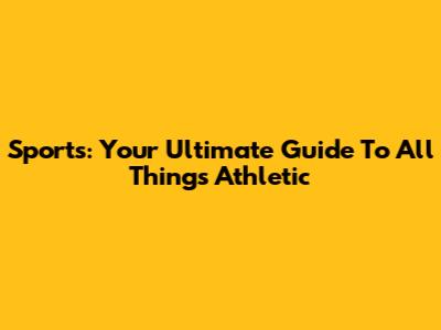 Sports: Your Ultimate Guide To All Things Athletic