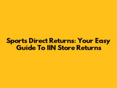Sports Direct Returns: Your Easy Guide To IIN Store Returns
