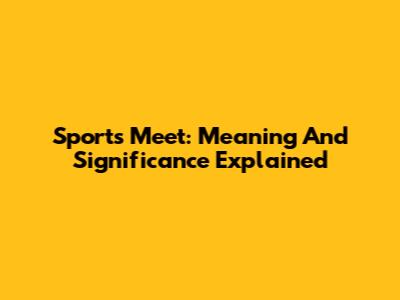 Sports Meet: Meaning And Significance Explained
