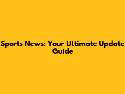 Sports News: Your Ultimate Update Guide