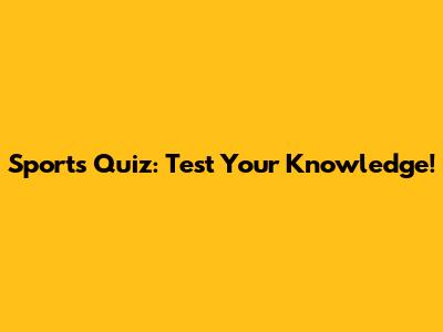 Sports Quiz: Test Your Knowledge!