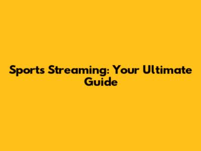 Sports Streaming: Your Ultimate Guide
