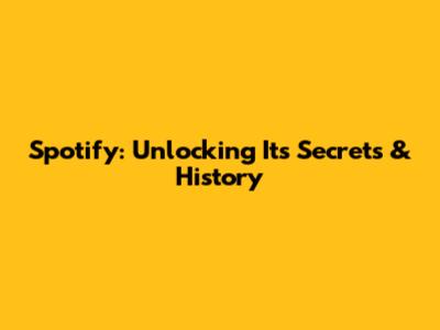 Spotify: Unlocking Its Secrets & History