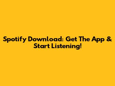 Spotify Download: Get The App & Start Listening!