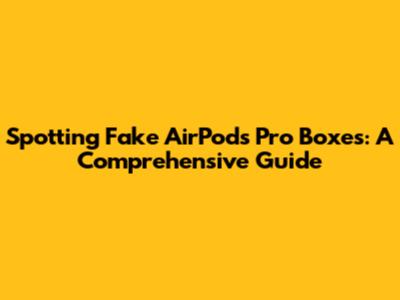 Spotting Fake AirPods Pro Boxes: A Comprehensive Guide