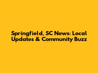 Springfield, SC News: Local Updates & Community Buzz