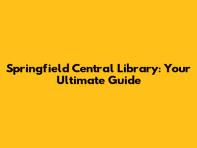 Springfield Central Library: Your Ultimate Guide