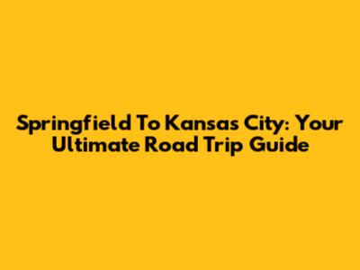 Springfield To Kansas City: Your Ultimate Road Trip Guide