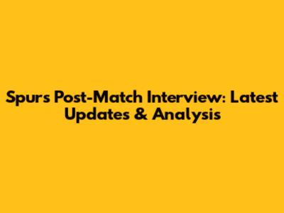 Spurs Post-Match Interview: Latest Updates & Analysis