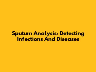 Sputum Analysis: Detecting Infections And Diseases