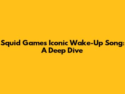 Squid Game's Iconic Wake-Up Song: A Deep Dive