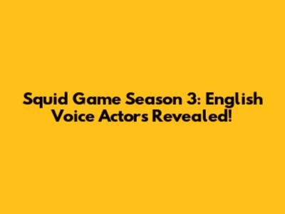 Squid Game Season 3: English Voice Actors Revealed!