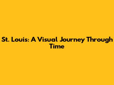 St. Louis: A Visual Journey Through Time