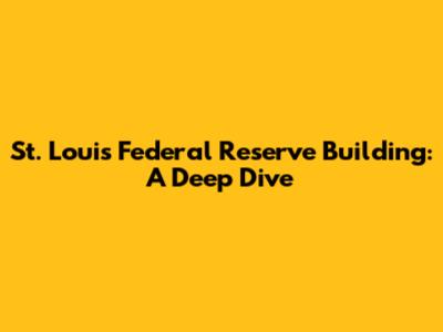 St. Louis Federal Reserve Building: A Deep Dive