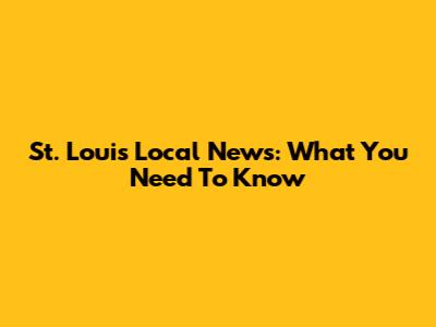 St. Louis Local News: What You Need To Know