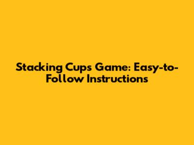 Stacking Cups Game: Easy-to-Follow Instructions