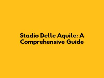 Stadio Delle Aquile: A Comprehensive Guide