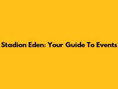 Stadion Eden: Your Guide To Events