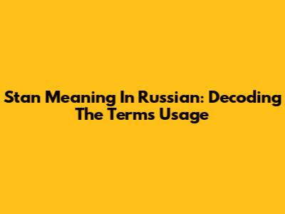 Stan Meaning In Russian: Decoding The Term's Usage