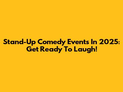 Stand-Up Comedy Events In 2025: Get Ready To Laugh!