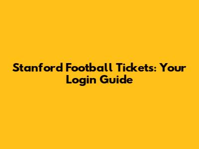 Stanford Football Tickets: Your Login Guide