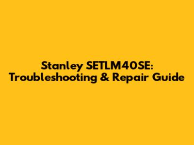 Stanley SETLM40SE: Troubleshooting & Repair Guide