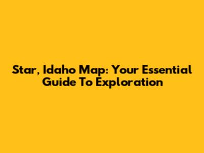 Star, Idaho Map: Your Essential Guide To Exploration