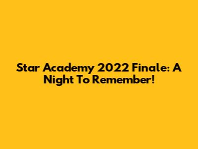 Star Academy 2022 Finale: A Night To Remember!