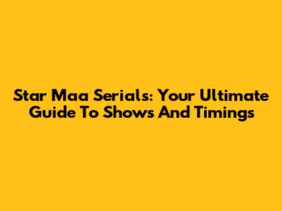 Star Maa Serials: Your Ultimate Guide To Shows And Timings