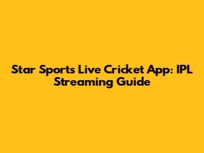 Star Sports Live Cricket App: IPL Streaming Guide