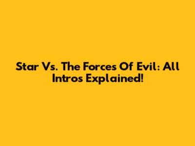 Star Vs. The Forces Of Evil: All Intros Explained!